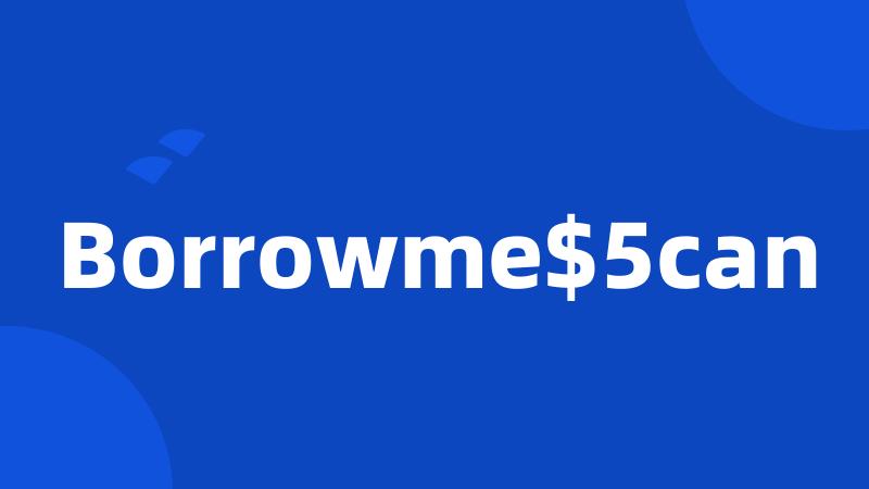Borrowme$5can