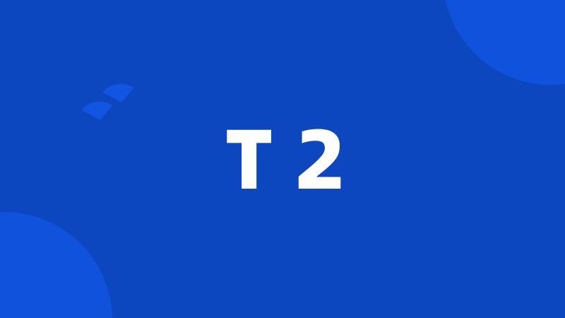 T 2