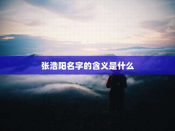 张浩阳名字的含义是什么