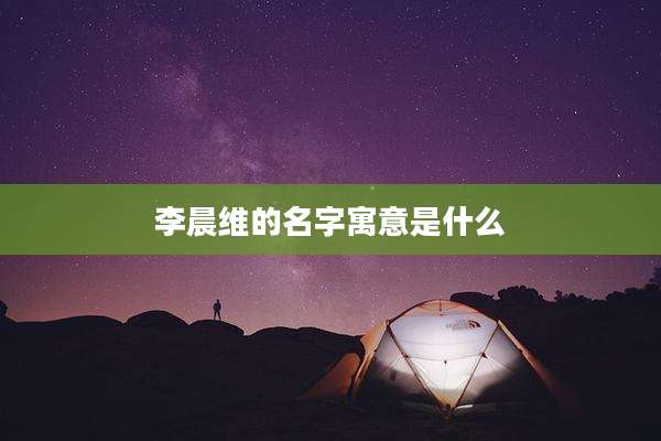 李晨维的名字寓意是什么
