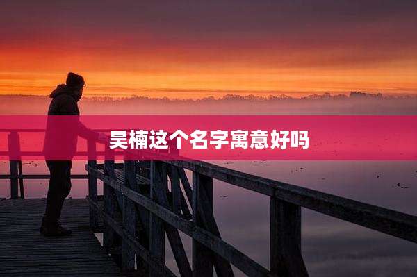 昊楠这个名字寓意好吗