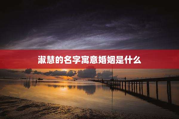 淑慧的名字寓意婚姻是什么