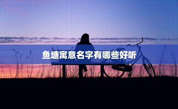 鱼塘寓意名字有哪些好听