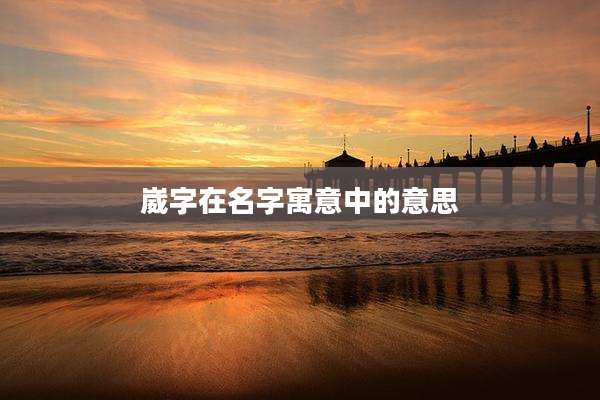 崴字在名字寓意中的意思