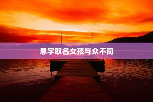 恩字取名女孩与众不同