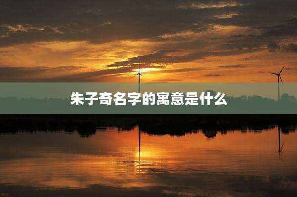 朱子奇名字的寓意是什么