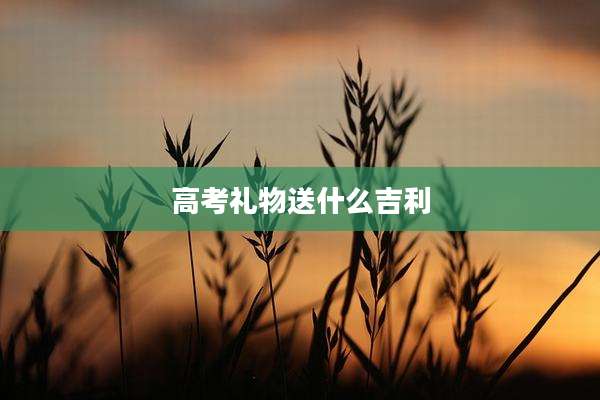 高考礼物送什么吉利