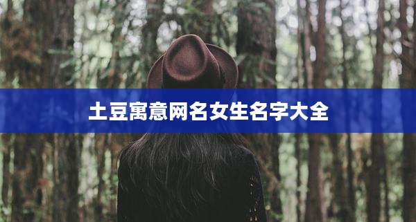 土豆寓意网名女生名字大全