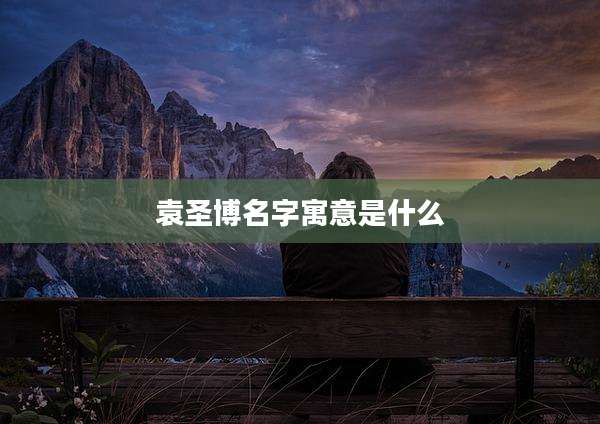 袁圣博名字寓意是什么