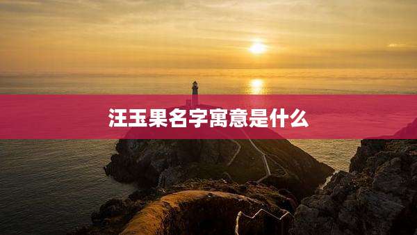 汪玉果名字寓意是什么
