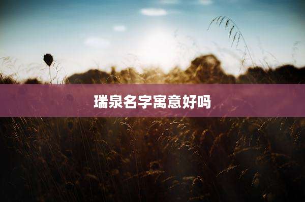 瑞泉名字寓意好吗