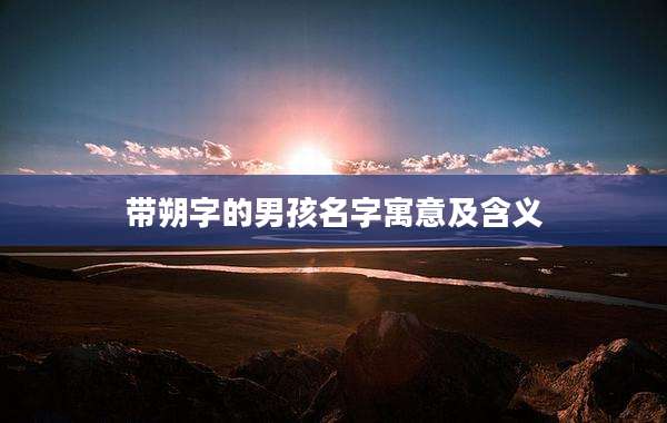 带朔字的男孩名字寓意及含义