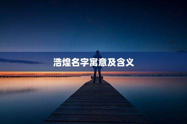 浩煌名字寓意及含义