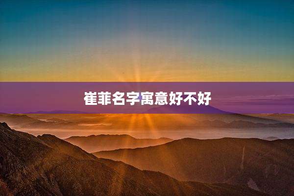 崔菲名字寓意好不好