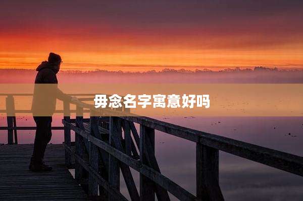 毋念名字寓意好吗