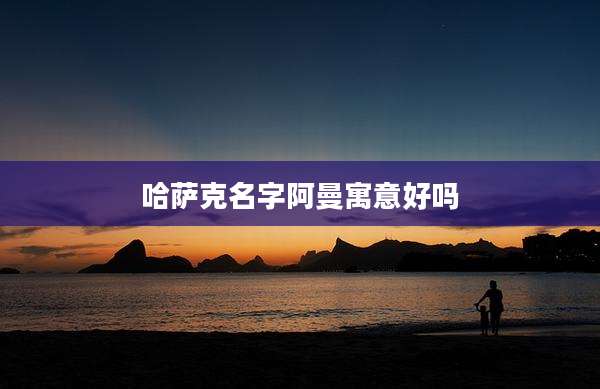 哈萨克名字阿曼寓意好吗