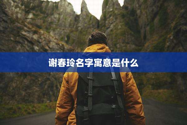 谢春玲名字寓意是什么