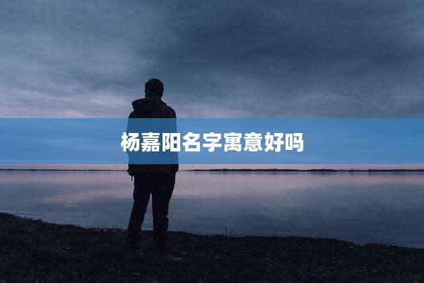 杨嘉阳名字寓意好吗