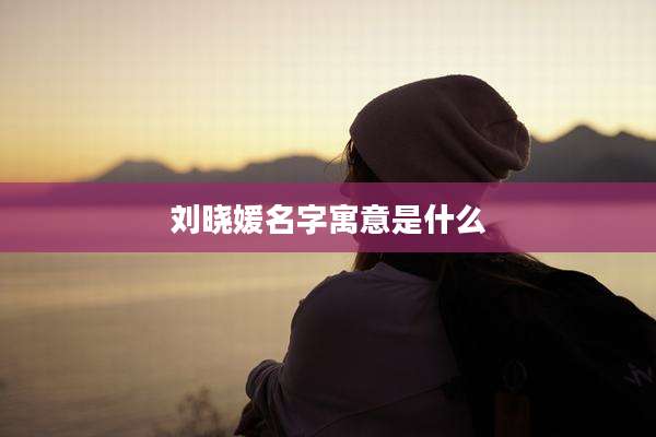 刘晓媛名字寓意是什么