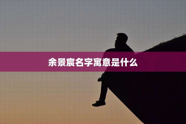 余景宸名字寓意是什么