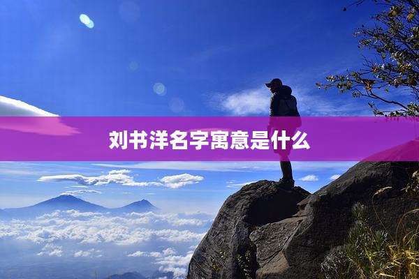 刘书洋名字寓意是什么