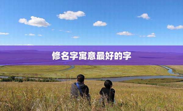 修名字寓意最好的字