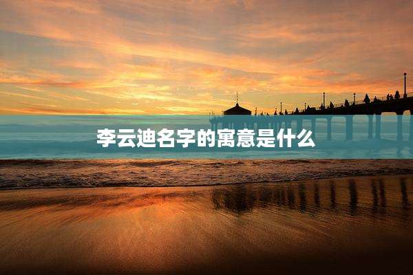 李云迪名字的寓意是什么