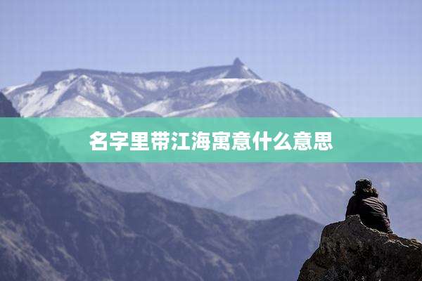 名字里带江海寓意什么意思
