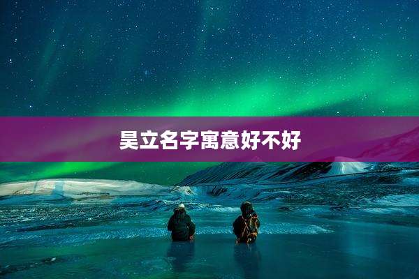 昊立名字寓意好不好