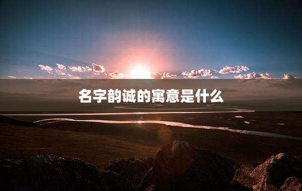 名字韵诚的寓意是什么