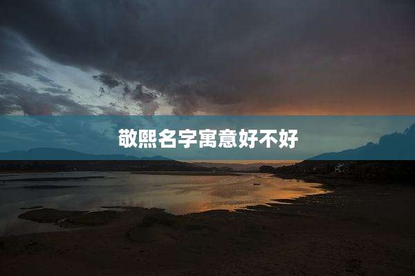 敬熙名字寓意好不好