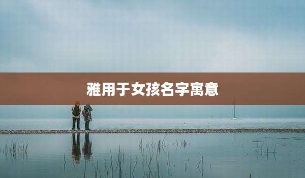 雅用于女孩名字寓意