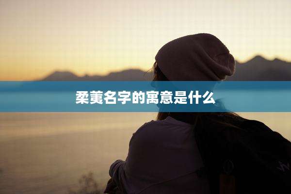 柔荑名字的寓意是什么