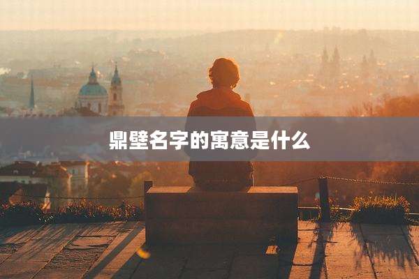 鼎壁名字的寓意是什么
