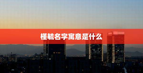 槿毓名字寓意是什么