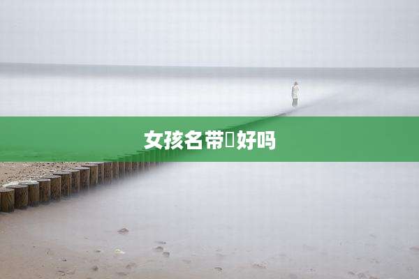 女孩名带涴好吗
