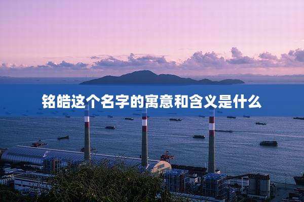 铭皓这个名字的寓意和含义是什么