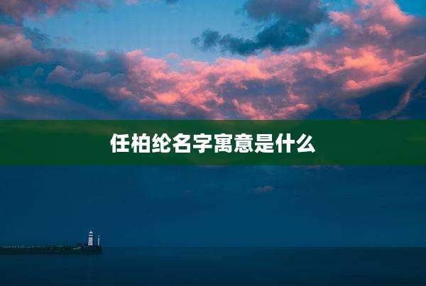 任柏纶名字寓意是什么