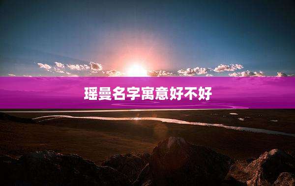瑶曼名字寓意好不好