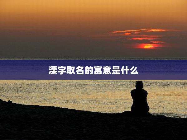 溧字取名的寓意是什么