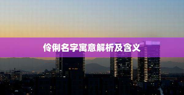 伶俐名字寓意解析及含义