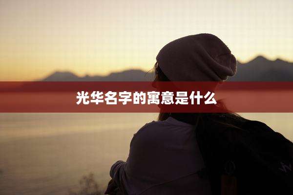 光华名字的寓意是什么