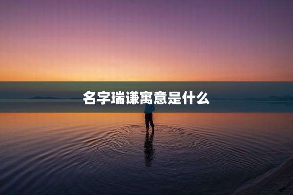 名字瑞谦寓意是什么