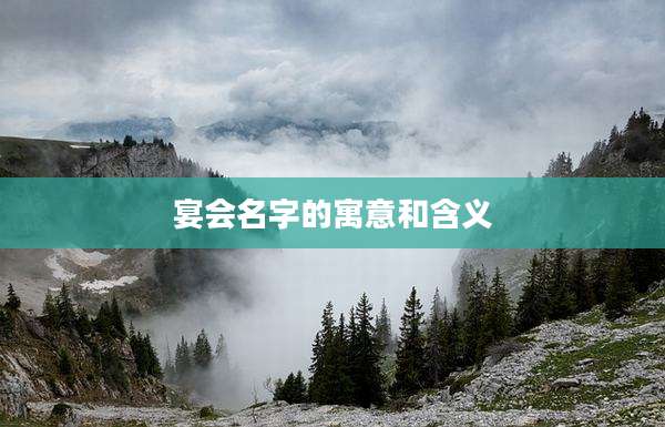 宴会名字的寓意和含义