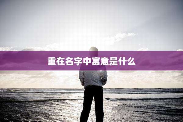 重在名字中寓意是什么