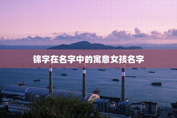 锦字在名字中的寓意女孩名字