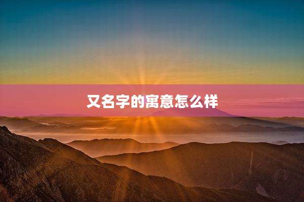 又名字的寓意怎么样