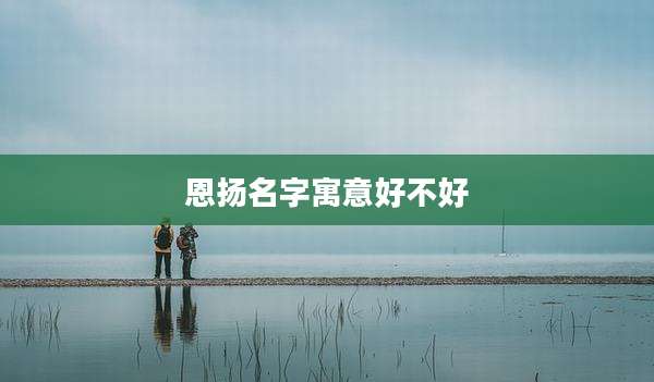 恩扬名字寓意好不好