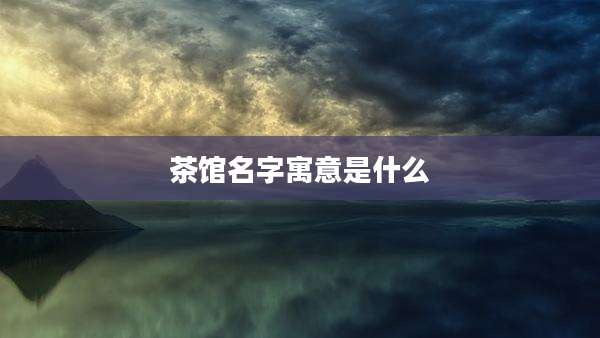 茶馆名字寓意是什么