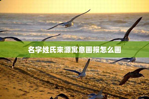 名字姓氏来源寓意画报怎么画